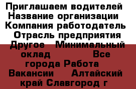 Приглашаем водителей › Название организации ­ Компания-работодатель › Отрасль предприятия ­ Другое › Минимальный оклад ­ 60 000 - Все города Работа » Вакансии   . Алтайский край,Славгород г.